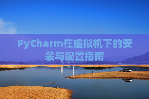 PyCharm在虚拟机下的安装与配置指南